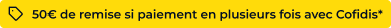 50€ de remise si paiement en plusieurs fois avec Cofidis*
